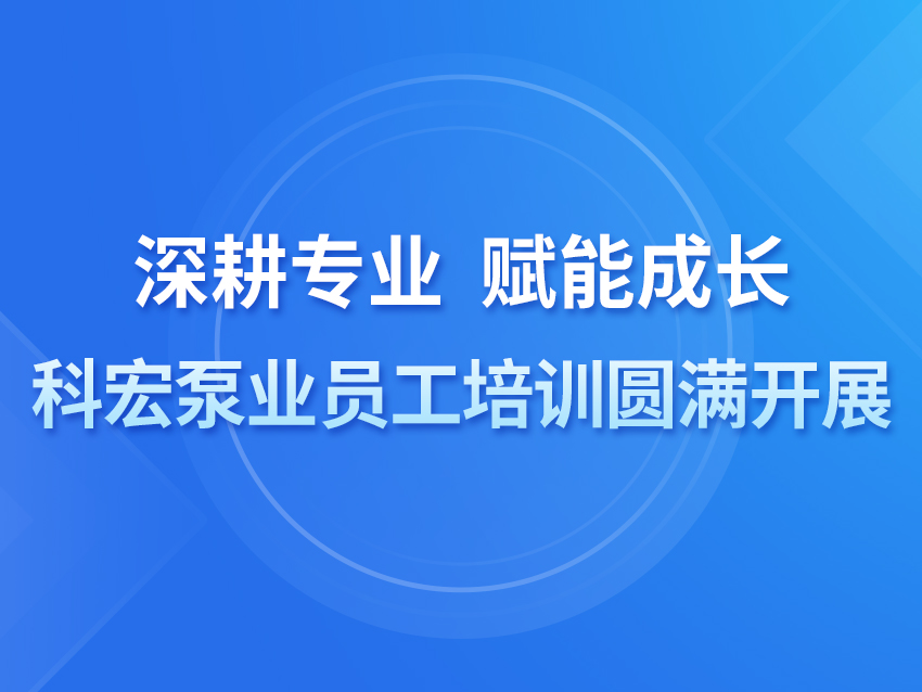 深耕專業(yè) 賦能成長(zhǎng)——科宏泵業(yè)員工培訓(xùn)圓滿開(kāi)展