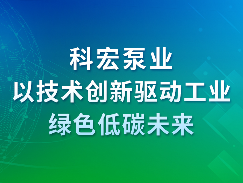 科宏泵業(yè)：以技術(shù)創(chuàng)新驅(qū)動(dòng)工業(yè)綠色低碳未來(lái)