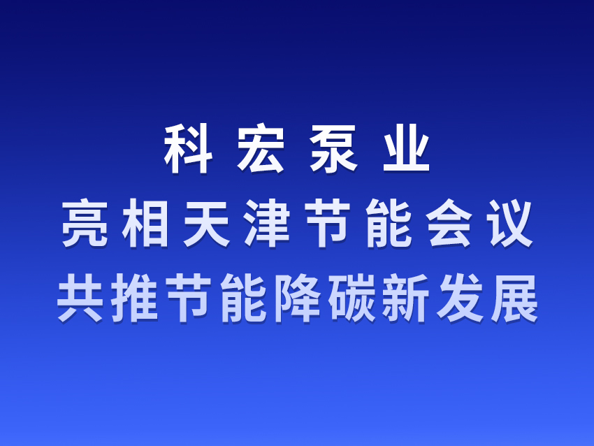 科宏泵業(yè)亮相天津節(jié)能會議 共推節(jié)能降碳新發(fā)展