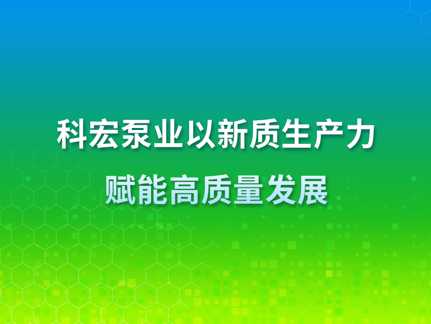 科宏泵業(yè)：以新質(zhì)生產(chǎn)力賦能高質(zhì)量發(fā)展